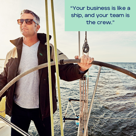 Your business is like a ship, and your team is the crew